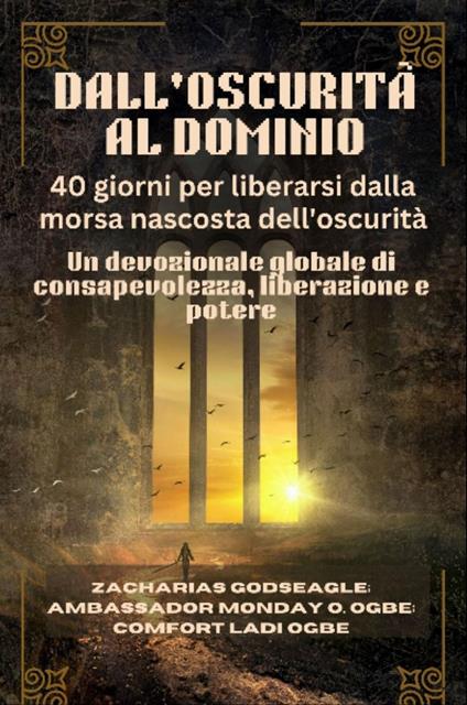 DALL'OSCURITÀ AL DOMINIO - 40 giorni per liberarsi dalla morsa nascosta dell'oscurità - Zacharias Godseagle,Comfort Ladi Ogbe,Ambassador Monday O. Ogbe - ebook