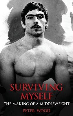 Surviving Myself: The Making of a Middleweight - Peter Wood - cover