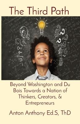 The Third Path: Beyond Washington and Du Bois Towards a Nation of Thinkers, Creators, & Entrepreneurs - Anton Anthony - cover