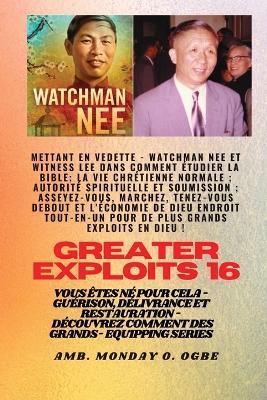 Grands Exploits - 16 Mettant en vedette Watchman Nee et Witness Lee dans Comment étudier la Bible..: La vie chrétienne normale; Autorité spirituelle et soumission; Asseyez-vous, marchez, tenez-vous debout et l'économie de Dieu ENDROIT TOUT-EN-UN pour de plus grands exploits en Dieu ! Vous êtes né pour cela - Guérison, délivrance et restauration - Série d' - Watchman Nee,Witness Lee,Ambassador Monday O Ogbe - cover