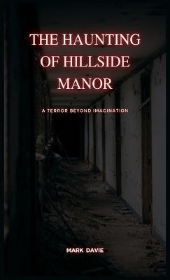 The Haunting of Hillside Manor: A Terror Beyond Imagination - Mark Davie - cover