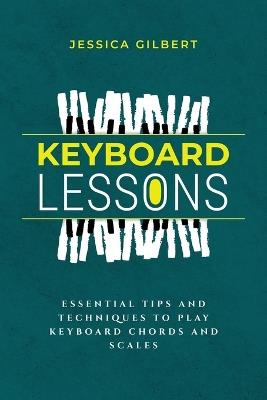 Keyboard Lessons: Essential Tips and Techniques to Play Keyboard Chords and Scales - Jessica Gilbert - cover