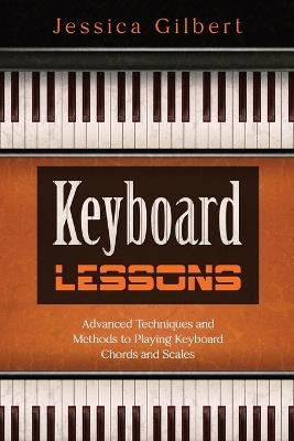 Keyboard Lessons: Advanced Techniques and Methods to Playing Keyboard Chords and Scales - Jessica Gilbert - cover