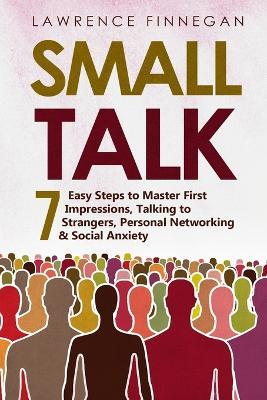 Small Talk: 7 Easy Steps to Master First Impressions, Talking to Strangers, Personal Networking & Social Anxiety - Lawrence Finnegan - cover