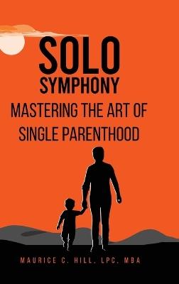 Solo Symphony: Mastering The Art Of Single Parenthood - Maurice C Hill - cover