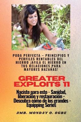Greater Exploits - 11 - Poda Perfecta: Poda Perfecta - Principios y Perfiles Rentables del Hierro ¡Afila el Hierro en tus RELACIONES para mayores Hazañas! - Naciste para esto - Sanidad, Liberación y Restauración - Serie Equipando - Ambassador Monday O Ogbe - cover
