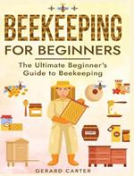 Beekeeping for Beginners: The New Complete Guide to Setting Up, Maintaining, and Expanding Your Beehive for Maximum Honey Yield