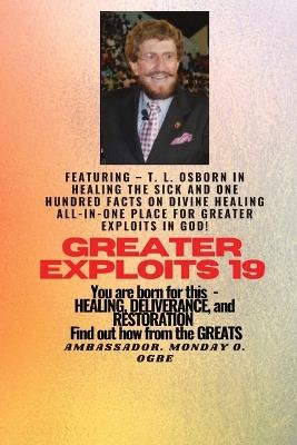 Greater Exploits - 19 Featuring - T. L. Osborn In Healing the Sick and One Hundred facts..: On divine Healing ALL-IN-ONE PLACE for Greater Exploits In God! - You are Born for This - Healing, Deliverance and Restoration - Equipping Series - T L Osborn,Ambassador Monday O Ogbe - cover
