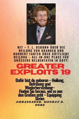 Größere Heldentaten - 19 Mit - TL Osborn über die Heilung von Kranken und hundert Fakten über..: Göttliche Heilung, ALLES AN EINEM ORT für größere Heldentaten in Gott ! - Dafür bist du geboren - Heilung, Befreiung und Wiederherstellung - Ausrüstungsserie - T L Osborn,Ambassador Monday O Ogbe - cover