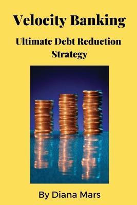 Velocity Banking Ultimate Debt Reduction Strategy - Diana Mars - cover