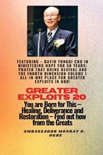 Greater Exploits - 20 Featuring - David Yonggi Cho In Ministering Hope for 50 Years;..: Prayer that Bring Revival and the Fourth Dimension Volume 1 ALL-IN-ONE PLACE for Greater Exploits In God! - You are Born for This - Healing, Deliverance and Restoration - Equipping Series