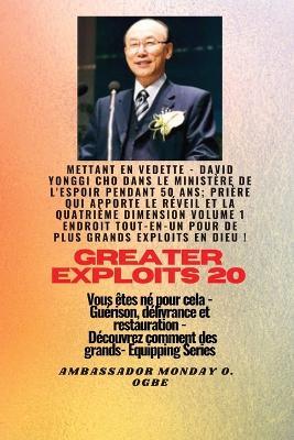 Grands Exploits - 20 Mettant en vedette - David Yonggi Cho dans le ministère de l'espoir pendant 50: Ans; Prière qui apporte le Réveil et la Quatrième Dimension Volume 1 TOUT EN UN ENDROIT pour de plus Grands Exploits En Dieu ! - Vous êtes né pour cela - Guérison, délivrance et restauration - Série d'équipement - Cho,Ambassador Monday O Ogbe - cover