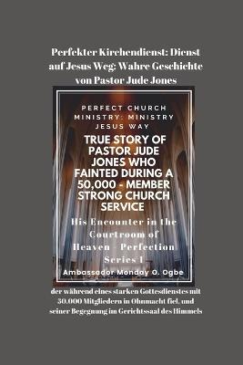 Perfekter Kirchendienst: Dienst auf Jesus Weg: Wahre Geschichte von Pastor Jude Jones, der während eines starken Gottesdienstes mit 50.000 Mitgliedern in Ohnmacht fiel, und seiner Begegnung im Gerichtssaal des Himmels - Ambassador Monday O Ogbe - cover