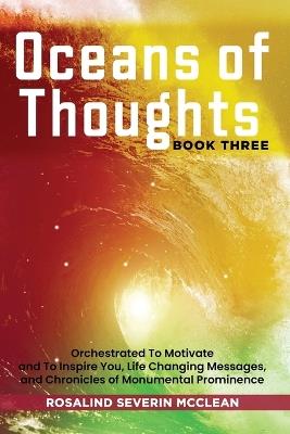 Oceans of Thoughts Book Three: Orchestrated To Motivate and To Inspire You, Life Changing Messages, and Chronicles of Monumental Prominence - Rosalind Severin McClean - cover
