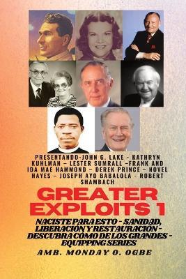 Greater Exploits - 1 - Con: John G. Lake, Kathryn Kuhlman, Lester Sumrall, Frank e Ida Mae Hammond: Con: John G. Lake, Kathryn Kuhlman, Lester Sumrall, Frank e Ida Mae Hammond, Derek Prince, Novel Hayes, Joseph Ayo Babalola, Robert Schambach. Naciste para esto: curacion, liberacion y - John G Lake,Kathryn Kuhlman,Ambassador Monday O Ogbe - cover