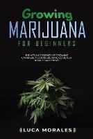 Growing Marijuana for Beginners: The Art and Science of Growing Cannabis: A Comprehensive Guide for Novice Gardeners - Luca Morales - cover
