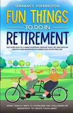 Fun Things To Do In Retirement: Discover How to Combat Boredom, Spice Up Your Life, and Explore Creative and Adventurous Hobbies for an Exciting Life More than 67 Ways to Overcome the Challenges of Monotony to Create Fulfillment