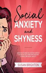 Social Anxiety And Shyness: Learn How To Build Self- Esteem, Improve Your Social Skills And Overcome Fear, Shyness, And Social Anxiety