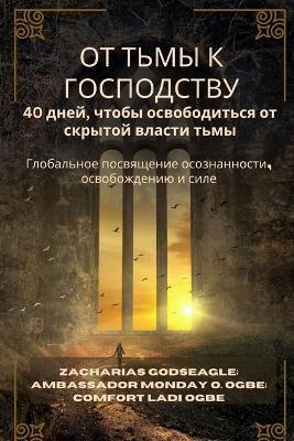 ОТ ТЬМЫ К ГОСПОДСТВУ - 40 дней, чтобы освободи&#1090: Глобальное посвящение осознанности, осво - Zacharias Godseagle,Ambassador Monday O Ogbe,Comfort Ladi Ogbe - cover