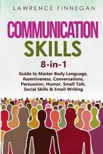 Communication Skills: 8-in-1 Guide to Master Body Language, Assertiveness, Conversations, Persuasion, Humor, Small Talk, Social Skills & Email Writing