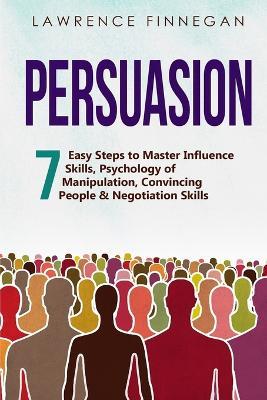 Persuasion: 7 Easy Steps to Master Influence Skills, Psychology of Manipulation, Convincing People & Negotiation Skills - Lawrence Finnegan - cover