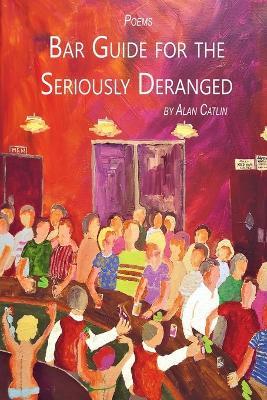 Bar Guide for the Seriously Deranged - Alan Catlin - cover