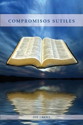 Compromisos Sutiles: Una explicación acerca de tema de conducta cristiana tales como: Ornamentos, Cosméticos, Adornos, Alimentos, Vestimenta entre otros. - Joe Crews - cover