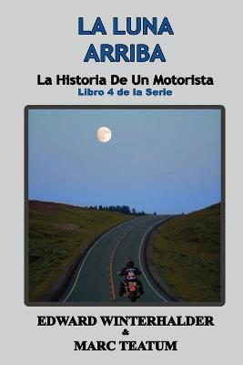 La Luna Arriba: La Historia De Un Motorista (Libro 4 de la Serie) - Edward Winterhalder,Marc Teatum - cover