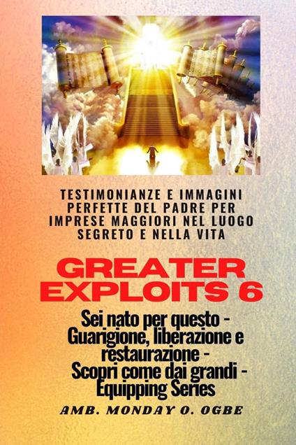 Greater Exploits - 6 - Testimonianze e immagini perfette del Padre per imprese maggiori - Nate Crandall,Ambassador Monday O. Ogbe - ebook