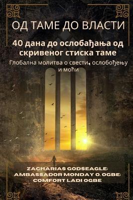 ОД ТАМЕ ДО ВЛАСТИ - 40 дана до ослобађања од ск&#108: Глобална молитва о свести, ослобођењу и мо&#11 - Zacharias Godseagle,Comfort Ladi Ogbe,Ambassador Monday O Ogbe - cover