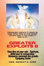 Greater Exploits - 8 - Temoignages parfaits et images du SAINT-ESPRIT pour de plus grands exploits: Temoignages parfaits et images du SAINT-ESPRIT pour de plus grands exploits dans le lieu secret et dans la vie Vous etes ne pour cela - Guerison, delivrance et restauration - Serie d'equipement