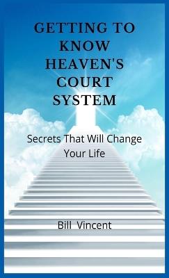 Getting to Know Heaven's Court System: Secrets That Will Change Your Life - Bill Vincent - cover