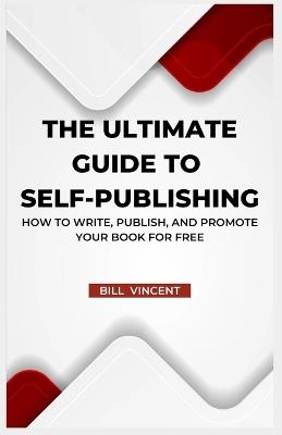 The Ultimate Guide to Self-Publishing: How to Write, Publish, and Promote Your Book for Free (Large Print Edition) - Bill Vincent - cover