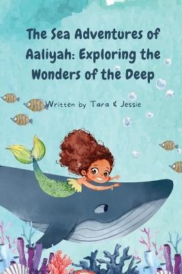 The Sea Adventures of Aaliyah: Exploring the Wonders of the Deep - Jessie Johnson,Tara Johnson - cover