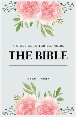 The Bible: A Study Guide for Beginners (Large Print Edition) - Robert White - cover