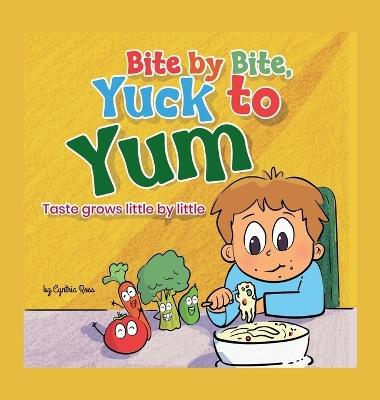 Bite by Bite, Yuck to Yum: Taste grows little by little - Cynthia Ross - cover