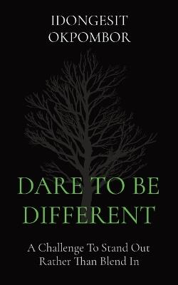 Dare to Be Different: A Challenge To Stand Out Rather Than Blend In - Idongesit Okpombor - cover