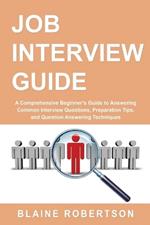 Job Interview Guide: A Comprehensive Beginner's Guide to Answering Common Interview Questions, Preparation Tips, and Question Answering Techniques