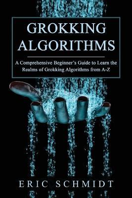 Grokking Algorithms: A Comprehensive Beginner's Guide to Learn the Realms of Grokking Algorithms from A-Z - Eric Schmidt - cover