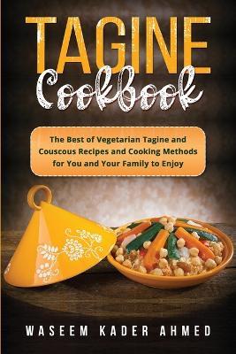Tagine Cookbook: The Best of Vegetarian Tagine and Couscous Recipes and Cooking Methods for You and Your Family to Enjoy - Waseem Kader Ahmed - cover