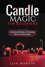 Candle Magic For Beginners: Advanced Methods to Practicing Wiccan Candle Magic