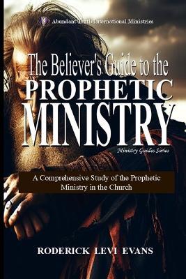 The Believer's Guide to the Prophetic Ministry: A Comprehensive Study of the Prophetic Ministry in the Church - Roderick Levi Evans - cover