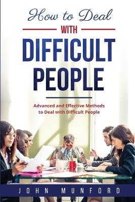 How to Deal with Difficult People: Advanced and Effective Methods to Deal with Difficult People - John Munford - cover