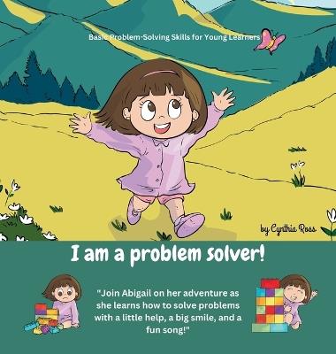 I am a problem solver!: A delightful story about a little girl's journey of problem-solving amidst her exciting new discoveries. - Cynthia Ross - cover