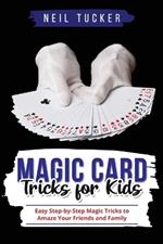 Magic Card Tricks for Kids: Easy Step-by-Step Magic Tricks to Amaze Your Friends and Family