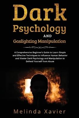 Dark Psychology and Gaslighting Manipulation: A Comprehensive Beginner's Guide to Learn Simple and Effective Techniques to Influence Human Behavior and Master Dark Psychology and Manipulation to Defend Yourself from Abuse - Melinda Xavier - cover
