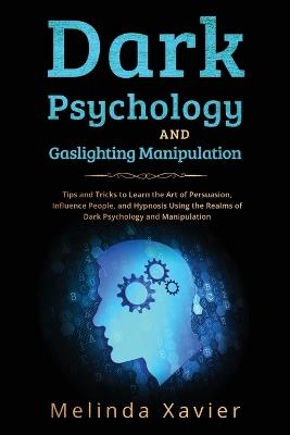 Dark Psychology and Gaslighting Manipulation: Tips and Tricks to Learn the Art of Persuasion, Influence People, and Hypnosis Using the Realms of Dark Psychology and Manipulation - Melinda Xavier - cover