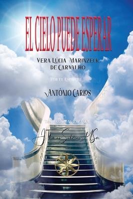 El Cielo Puede Esperar - Vera Lúcia Marinzeck de Carvalho,Por El Espíritu António Carlos - cover