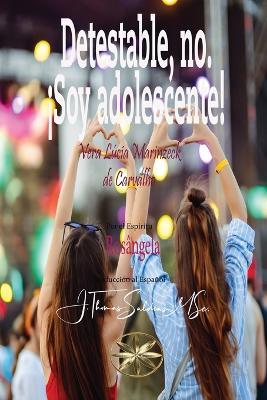 Detestable, no. ¡Soy adolescente! - Vera Lúcia Marinzeck de Carvalho,Por El Espíritu António Carlos - cover