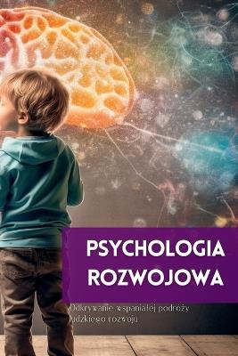 Psychologia Rozwojowa: Odkrywanie wspanialej podró&#380;y ludzkiego rozwoju - Mark Wite - cover